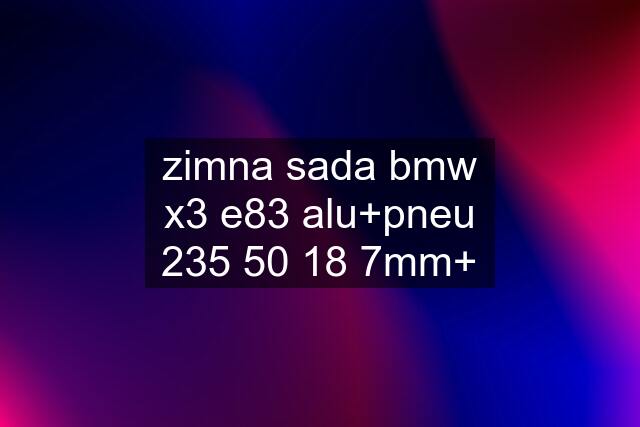 zimna sada bmw x3 e83 alu+pneu 235 50 18 7mm+