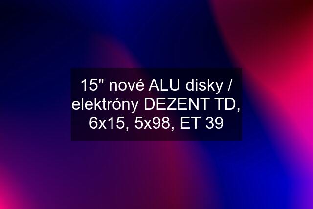 15" nové ALU disky / elektróny DEZENT TD, 6x15, 5x98, ET 39