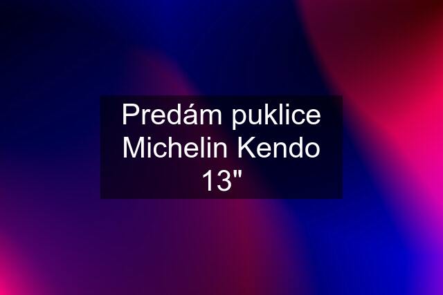 Predám puklice Michelin Kendo 13"