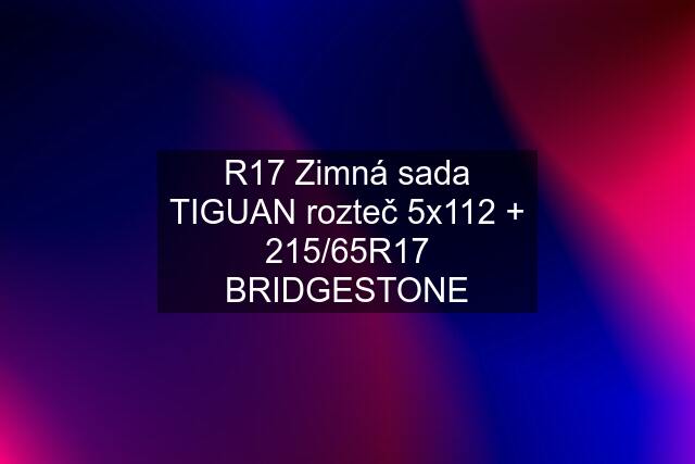 R17 Zimná sada TIGUAN rozteč 5x112 + 215/65R17 BRIDGESTONE