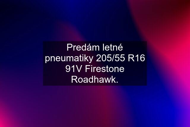 Predám letné pneumatiky 205/55 R16 91V Firestone Roadhawk.