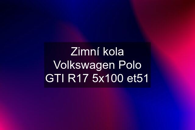 Zimní kola Volkswagen Polo GTI R17 5x100 et51