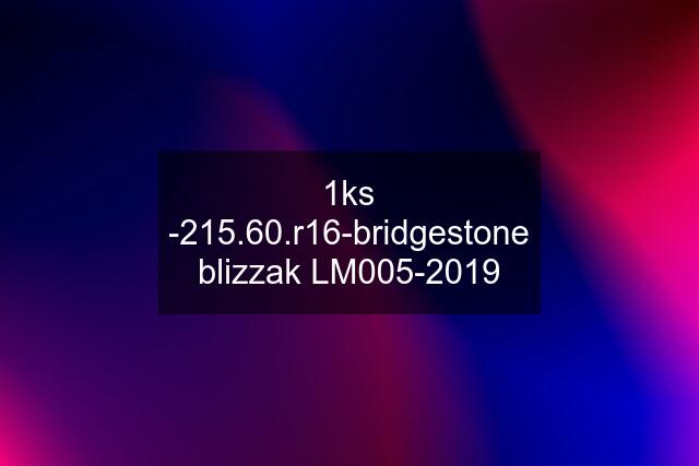 1ks -215.60.r16-bridgestone blizzak LM005-2019