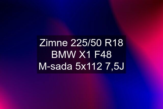 Zimne 225/50 R18 BMW X1 F48 M-sada 5x112 7,5J