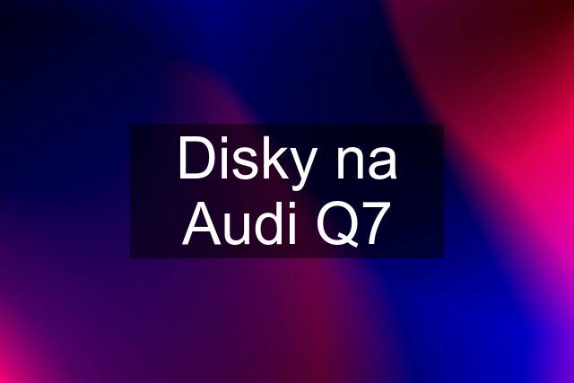 Disky na Audi Q7