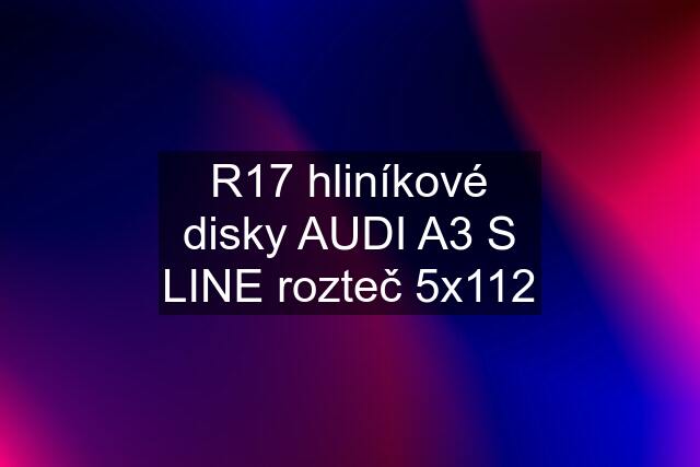 R17 hliníkové disky AUDI A3 S LINE rozteč 5x112