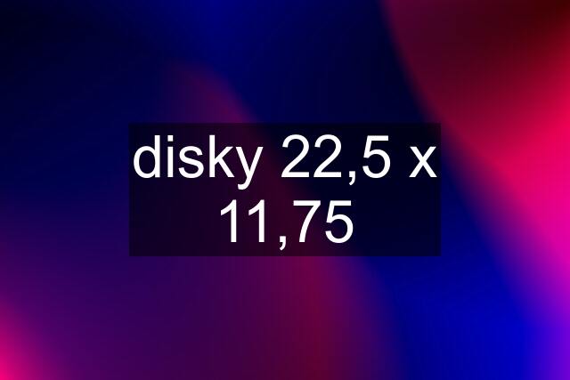 disky 22,5 x 11,75