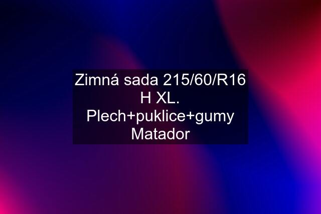 Zimná sada 215/60/R16 H XL. Plech+puklice+gumy Matador