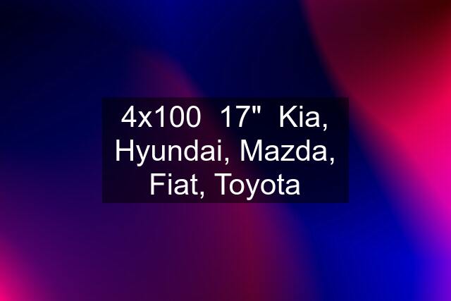 4x100  17"  Kia, Hyundai, Mazda, Fiat, Toyota