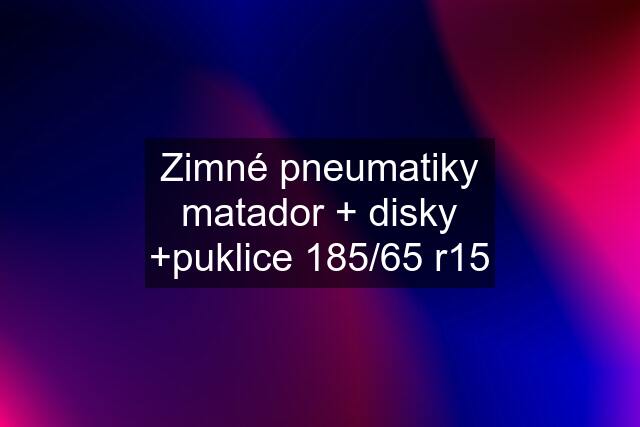 Zimné pneumatiky matador + disky +puklice 185/65 r15