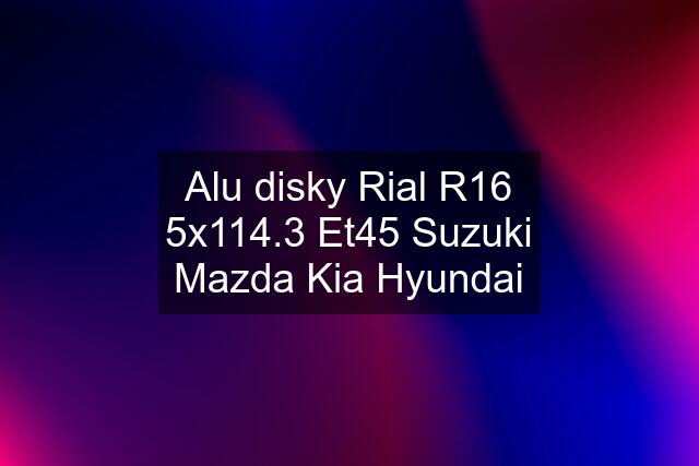 Alu disky Rial R16 5x114.3 Et45 Suzuki Mazda Kia Hyundai