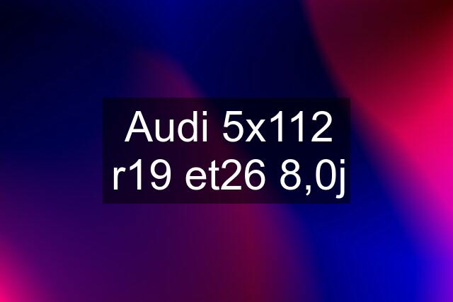 Audi 5x112 r19 et26 8,0j