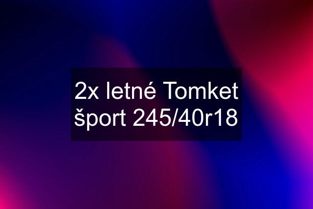 2x letné Tomket šport 245/40r18