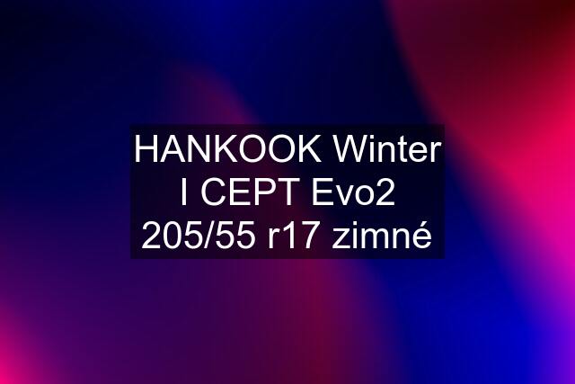 HANKOOK Winter I CEPT Evo2 205/55 r17 zimné