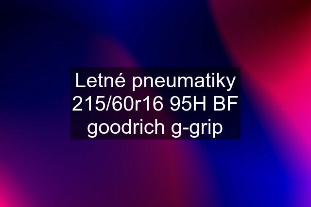 Letné pneumatiky 215/60r16 95H BF goodrich g-grip