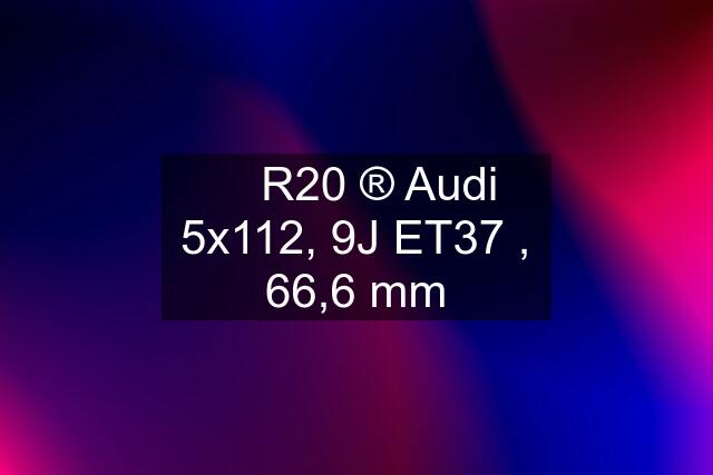 ✅ R20 ®️ Audi 5x112, 9J ET37 , 66,6 mm