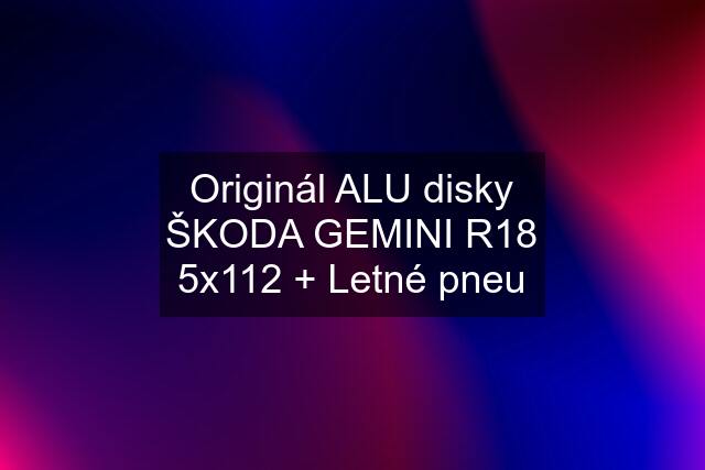 Originál ALU disky ŠKODA GEMINI R18 5x112 + Letné pneu