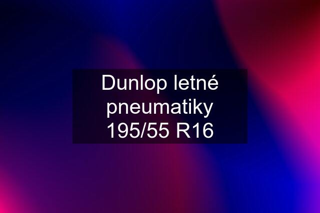 Dunlop letné pneumatiky 195/55 R16