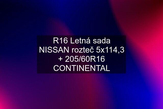 R16 Letná sada NISSAN rozteč 5x114,3 + 205/60R16 CONTINENTAL