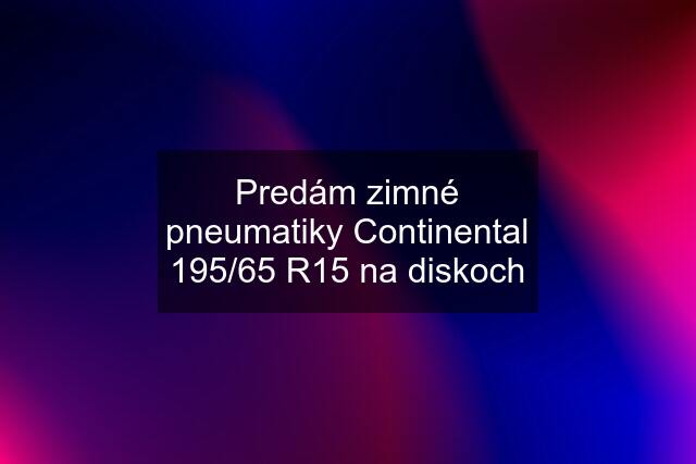 Predám zimné pneumatiky Continental 195/65 R15 na diskoch