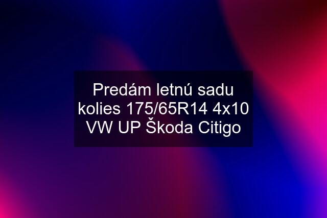 Predám letnú sadu kolies 175/65R14 4x10 VW UP Škoda Citigo