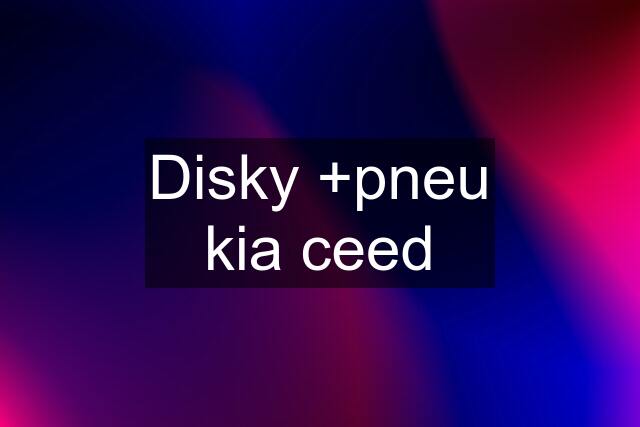 Disky +pneu kia ceed