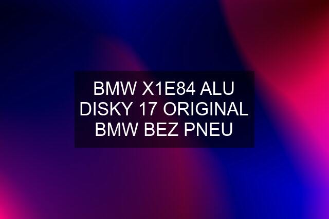 BMW X1E84 ALU DISKY 17 ORIGINAL BMW BEZ PNEU