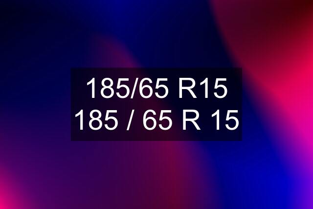 185/65 R15 185 / 65 R 15