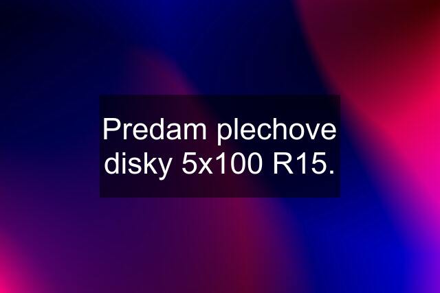 Predam plechove disky 5x100 R15.