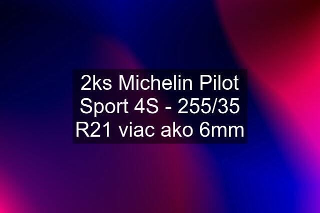 2ks Michelin Pilot Sport 4S - 255/35 R21 viac ako 6mm