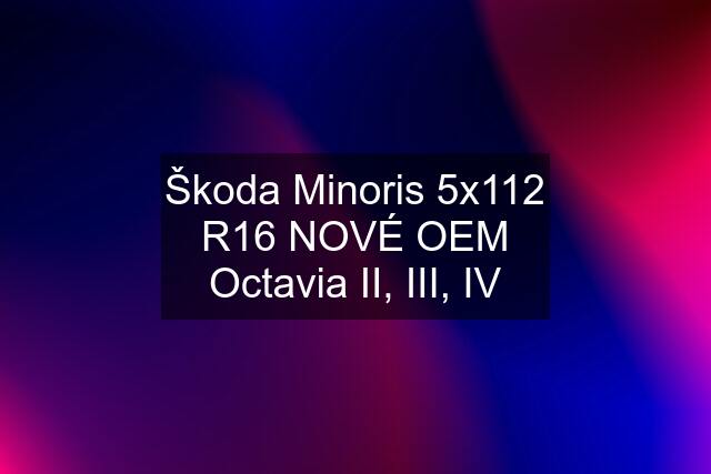 Škoda Minoris 5x112 R16 NOVÉ OEM Octavia II, III, IV