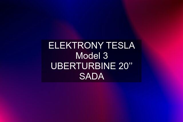 ELEKTRONY TESLA Model 3 UBERTURBINE 20’’ SADA