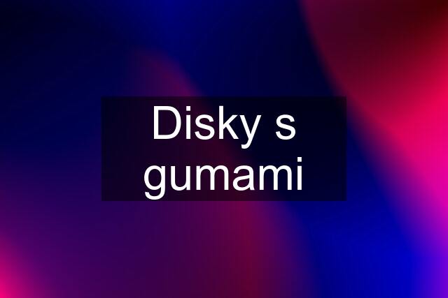 Disky s gumami
