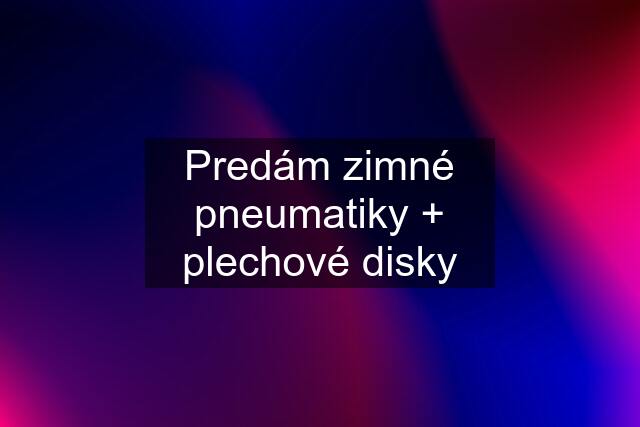 Predám zimné pneumatiky + plechové disky