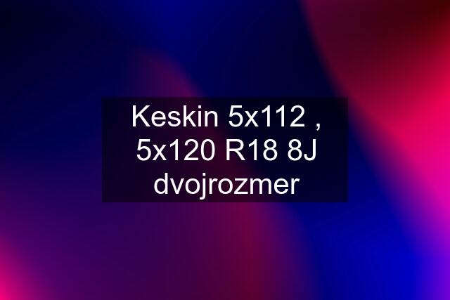 Keskin 5x112 , 5x120 R18 8J dvojrozmer