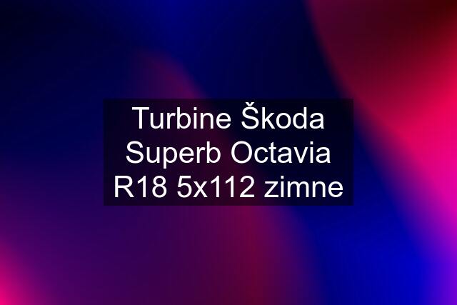 Turbine Škoda Superb Octavia R18 5x112 zimne