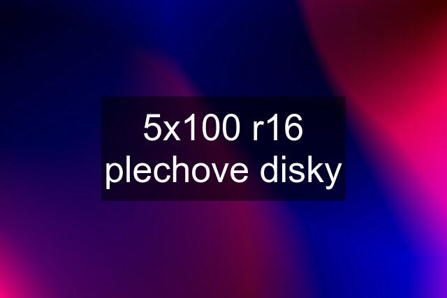 5x100 r16 plechove disky