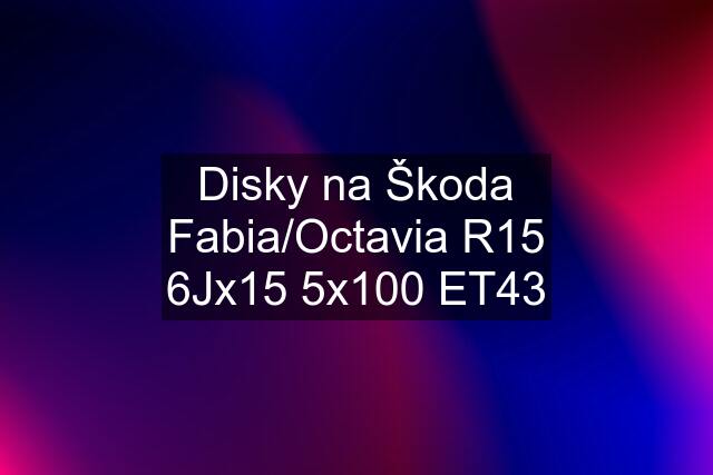 Disky na Škoda Fabia/Octavia R15 6Jx15 5x100 ET43