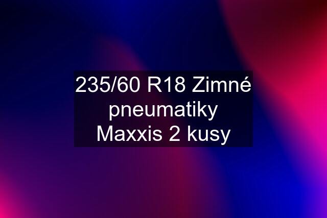 235/60 R18 Zimné pneumatiky Maxxis 2 kusy