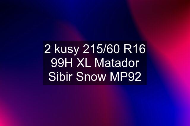 2 kusy 215/60 R16 99H XL Matador Sibir Snow MP92