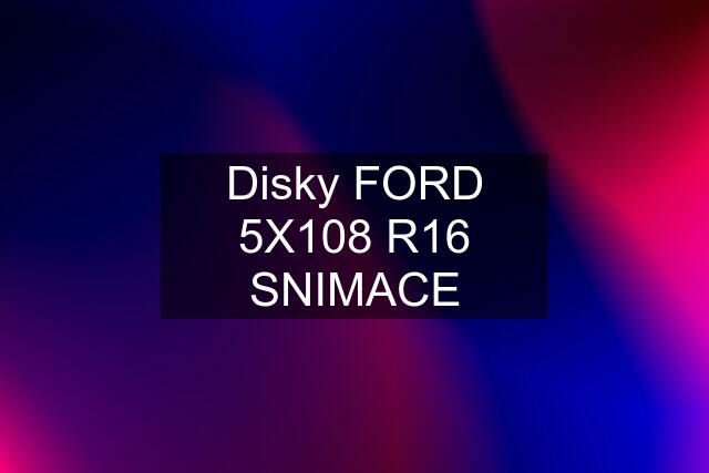 Disky FORD 5X108 R16 SNIMACE