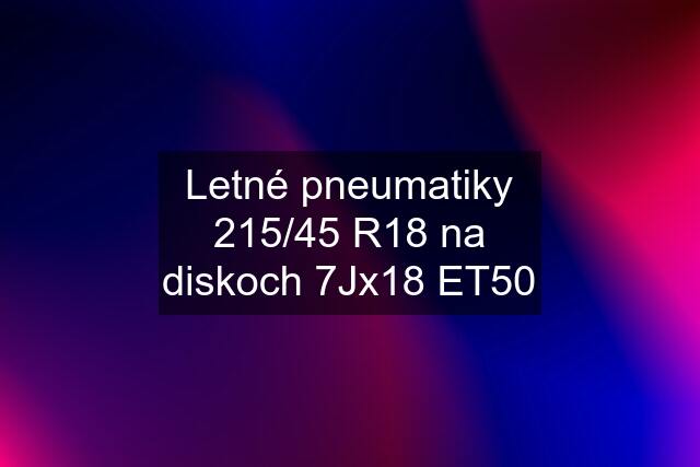 Letné pneumatiky 215/45 R18 na diskoch 7Jx18 ET50