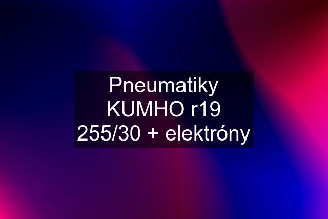 Pneumatiky KUMHO r19 255/30 + elektróny