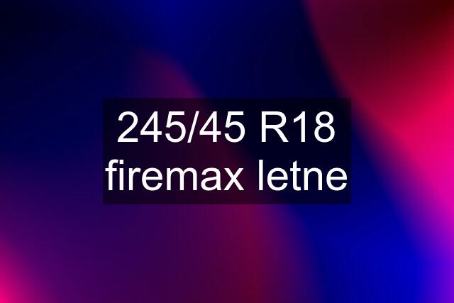 245/45 R18 firemax letne