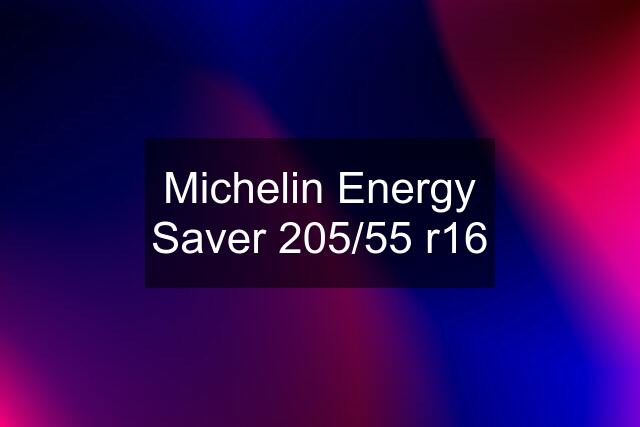 Michelin Energy Saver 205/55 r16