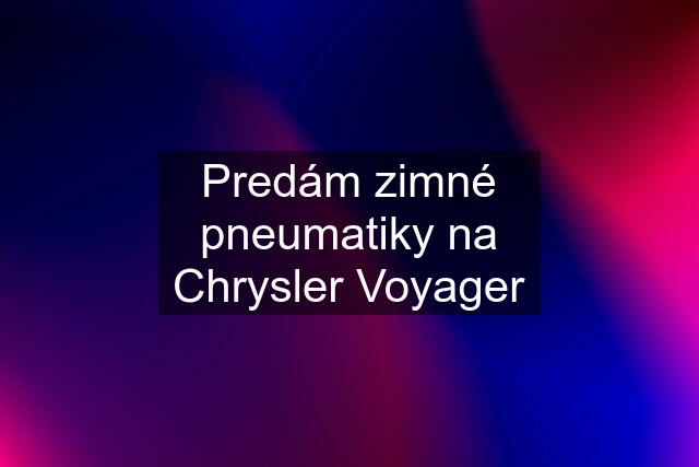 Predám zimné pneumatiky na Chrysler Voyager