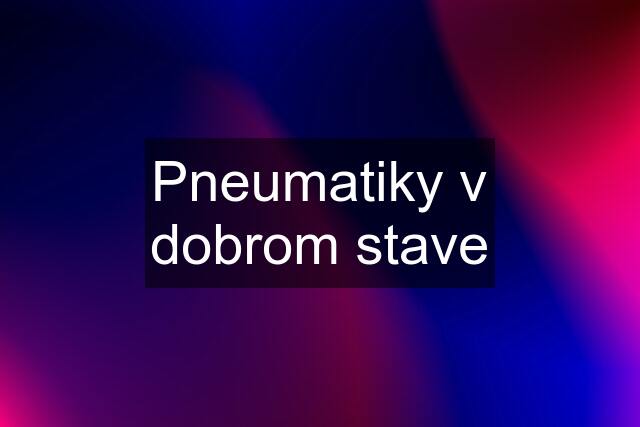 Pneumatiky v dobrom stave