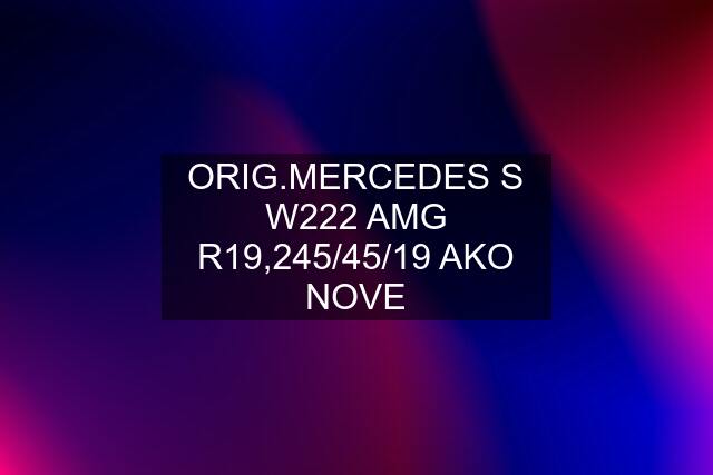 ORIG.MERCEDES S W222 AMG R19,245/45/19 AKO NOVE