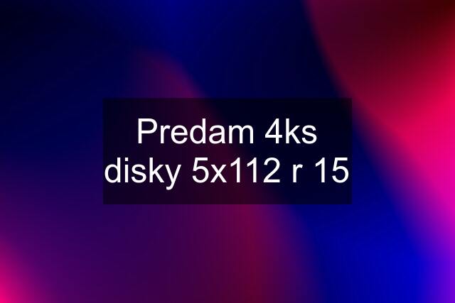 Predam 4ks disky 5x112 r 15