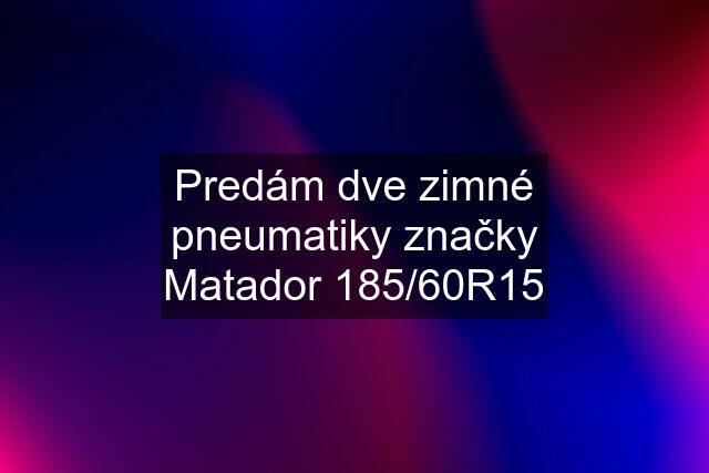 Predám dve zimné pneumatiky značky Matador 185/60R15